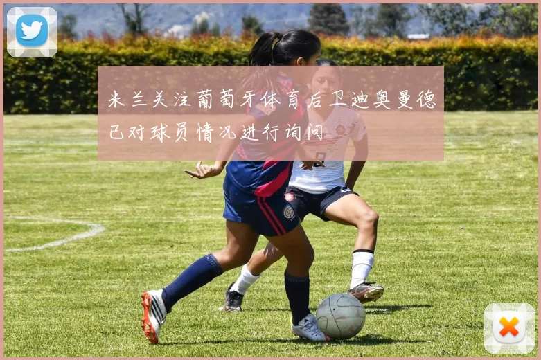 米兰关注葡萄牙体育后卫迪奥曼德已对球员情况进行询问