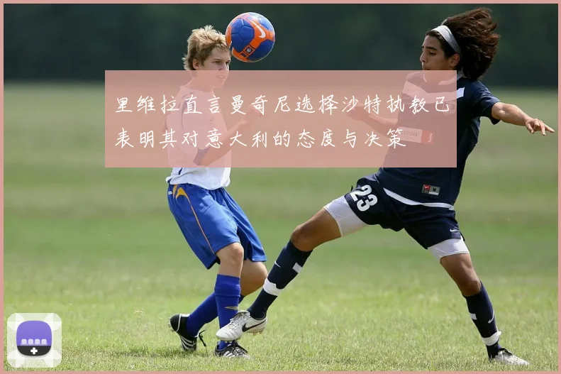 里维拉直言曼奇尼选择沙特执教已表明其对意大利的态度与决策