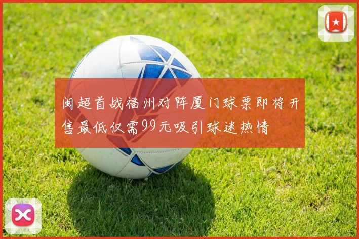 闽超首战福州对阵厦门球票即将开售最低仅需99元吸引球迷热情